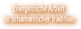 Energetische Arbeit in schamanischer Tradition