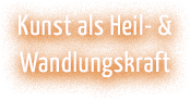 Kunst als Heil- & Wandlungskraft